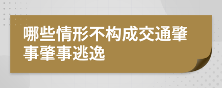 哪些情形不构成交通肇事肇事逃逸