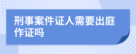 刑事案件证人需要出庭作证吗