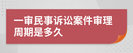 一审民事诉讼案件审理周期是多久