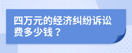 四万元的经济纠纷诉讼费多少钱？