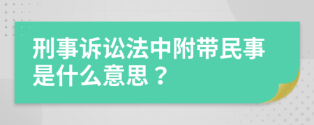 刑事诉讼法中附带民事是什么意思？