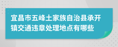 宜昌市五峰土家族自治县承开镇交通违章处理地点有哪些