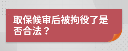 取保候审后被拘役了是否合法？