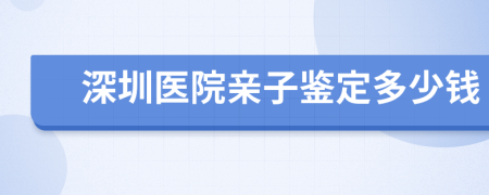 深圳医院亲子鉴定多少钱