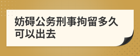 妨碍公务刑事拘留多久可以出去