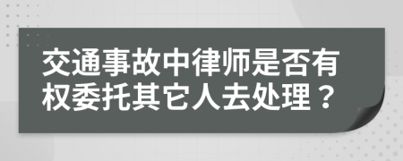 交通事故中律师是否有权委托其它人去处理？