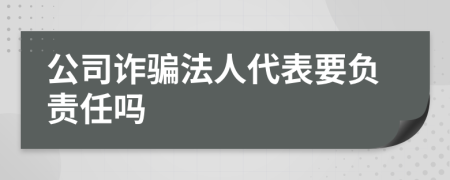 公司诈骗法人代表要负责任吗