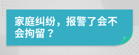 家庭纠纷，报警了会不会拘留？