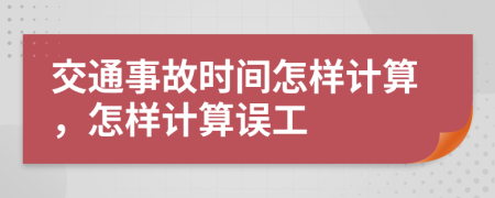 交通事故时间怎样计算，怎样计算误工