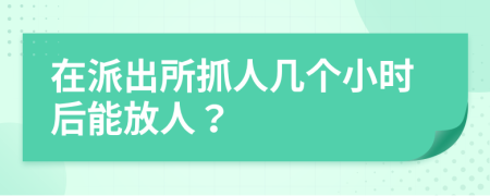 在派出所抓人几个小时后能放人？