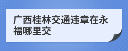 广西桂林交通违章在永福哪里交