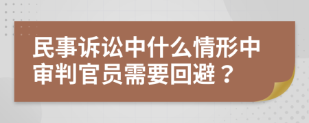 民事诉讼中什么情形中审判官员需要回避？