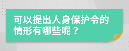 可以提出人身保护令的情形有哪些呢？