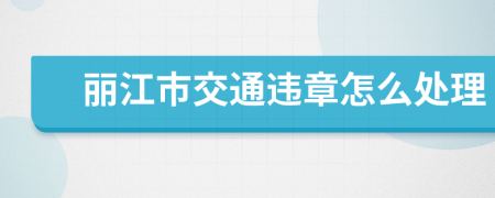 丽江市交通违章怎么处理