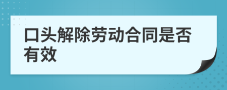 口头解除劳动合同是否有效