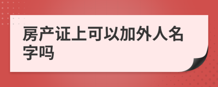 房产证上可以加外人名字吗