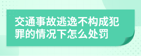 交通事故逃逸不构成犯罪的情况下怎么处罚