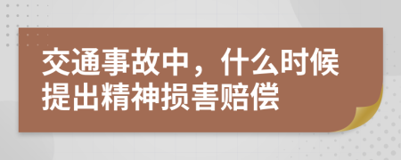 交通事故中，什么时候提出精神损害赔偿