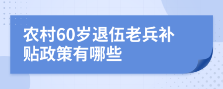 农村60岁退伍老兵补贴政策有哪些