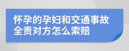 怀孕的孕妇和交通事故全责对方怎么索赔