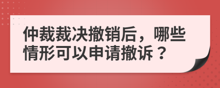 仲裁裁决撤销后，哪些情形可以申请撤诉？