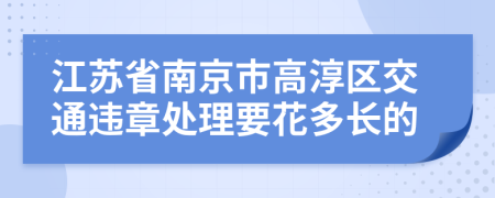 江苏省南京市高淳区交通违章处理要花多长的