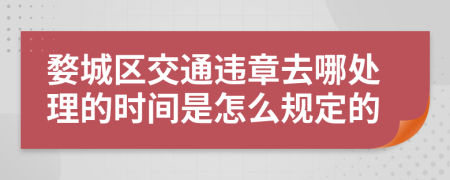 婺城区交通违章去哪处理的时间是怎么规定的