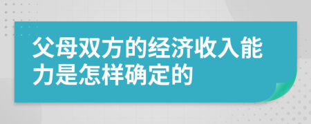 父母双方的经济收入能力是怎样确定的