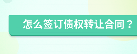 怎么签订债权转让合同？