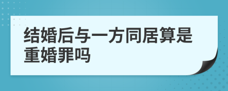 结婚后与一方同居算是重婚罪吗