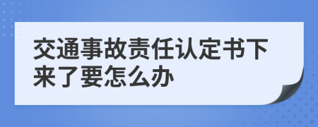 交通事故责任认定书下来了要怎么办