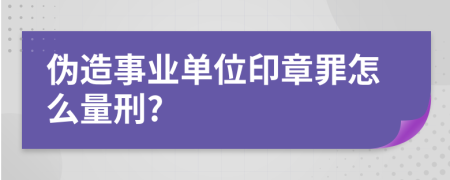 伪造事业单位印章罪怎么量刑?