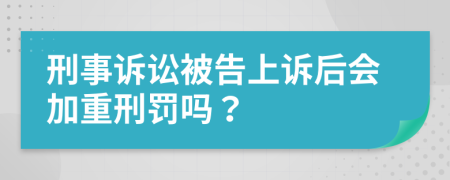 刑事诉讼被告上诉后会加重刑罚吗？