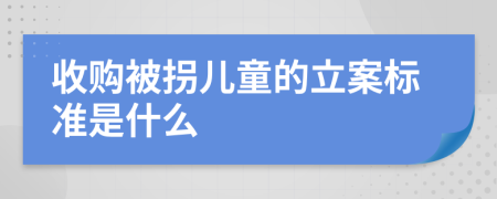 收购被拐儿童的立案标准是什么