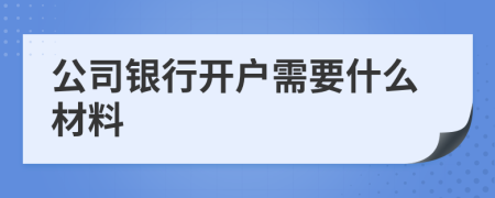 公司银行开户需要什么材料