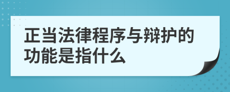 正当法律程序与辩护的功能是指什么