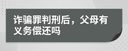 诈骗罪判刑后，父母有义务偿还吗