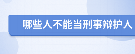 哪些人不能当刑事辩护人