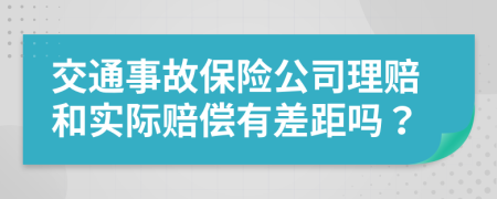 交通事故保险公司理赔和实际赔偿有差距吗？