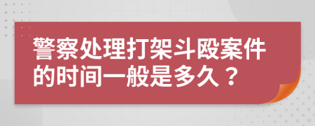 警察处理打架斗殴案件的时间一般是多久？