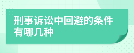 刑事诉讼中回避的条件有哪几种