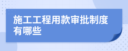 施工工程用款审批制度有哪些