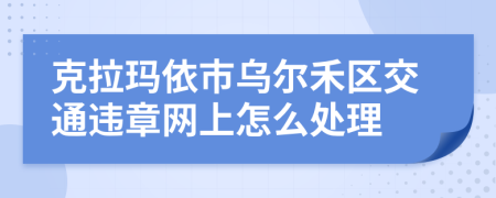 克拉玛依市乌尔禾区交通违章网上怎么处理