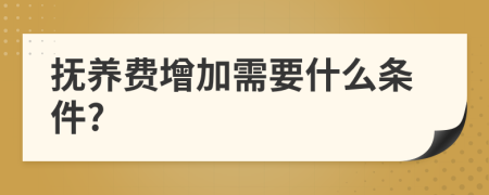 抚养费增加需要什么条件?