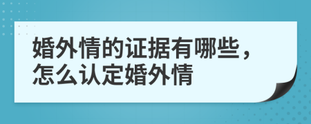 婚外情的证据有哪些，怎么认定婚外情