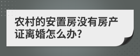 农村的安置房没有房产证离婚怎么办?