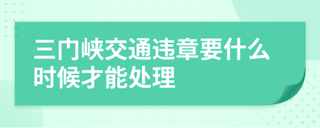 三门峡交通违章要什么时候才能处理