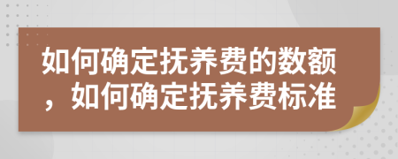 如何确定抚养费的数额，如何确定抚养费标准