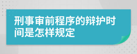 刑事审前程序的辩护时间是怎样规定