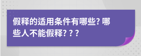 假释的适用条件有哪些? 哪些人不能假释? ? ?